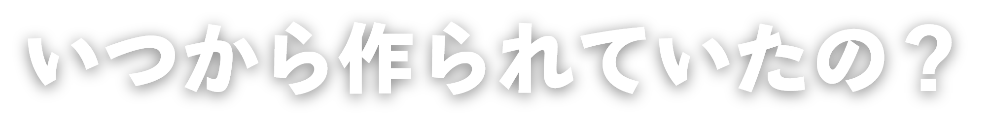 いつから作られていたの？