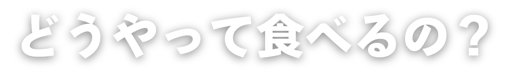 どうやって食べるの？