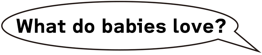 What do babies love?